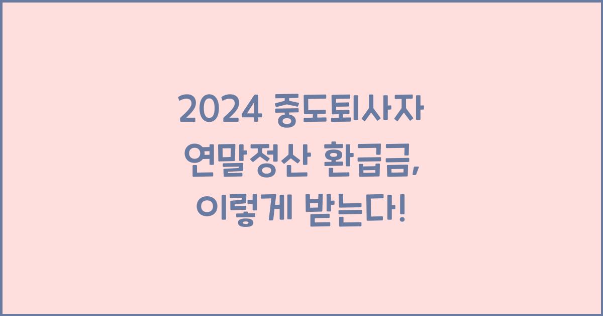 중도퇴사자 연말정산 환급금