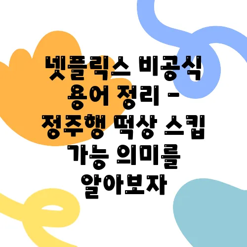 넷플릭스 비공식 용어 정리 - 정주행 떡상 스킵 가능 의미를 알아보자
