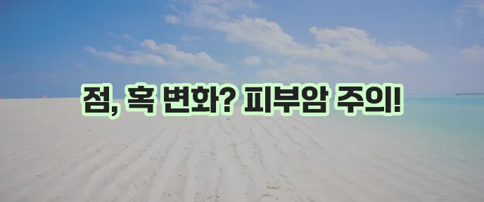 피부암 초기 증상 종류 치료법 꼭 알아야 합니다