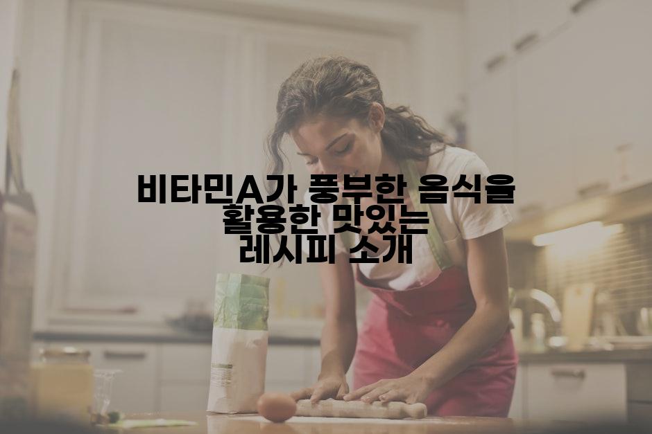 비타민A가 풍부한 음식을 활용한 맛있는 레시피 소개