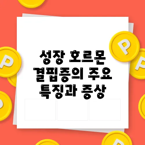 성장 호르몬 결핍증의 주요 특징과 증상
