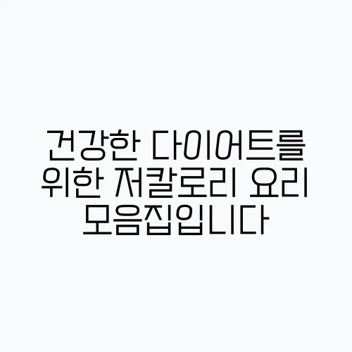 건강한 다이어트를 위한 저칼로리 요리 모음집입니다
