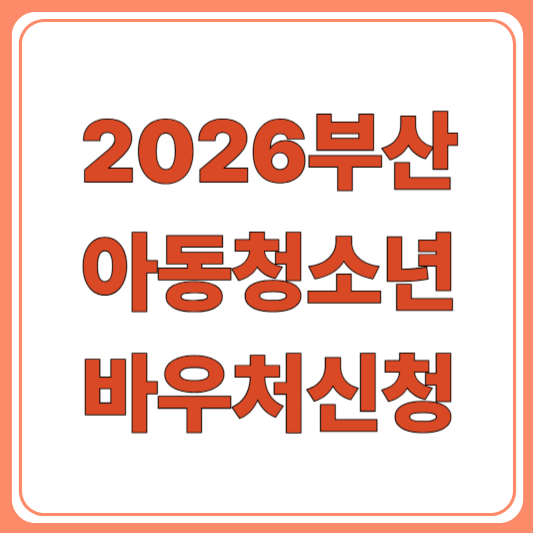 부산 아동청소년 지역사회서비스 바우처 2026|지원대상, 기간, 신청처 완벽 안내