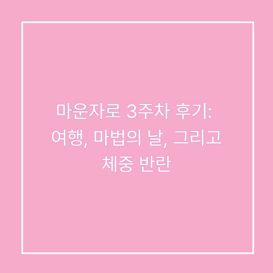 마운자로 3주차 후기: 여행, 마법의 날, 그리고 체중 반란