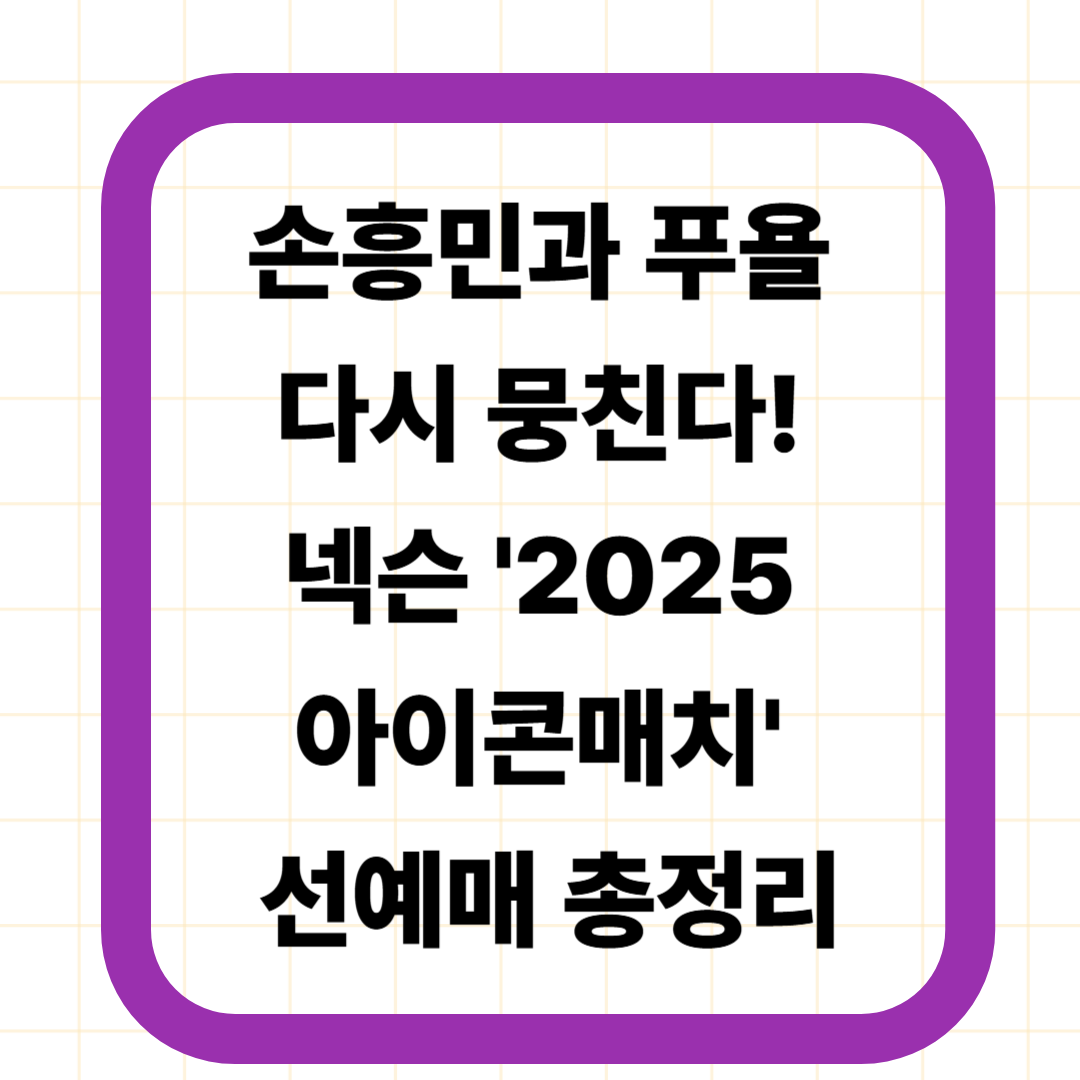 손흥민과 푸욜 다시 뭉친다! 넥슨 '2025 아이콘매치' 선예매 총정리