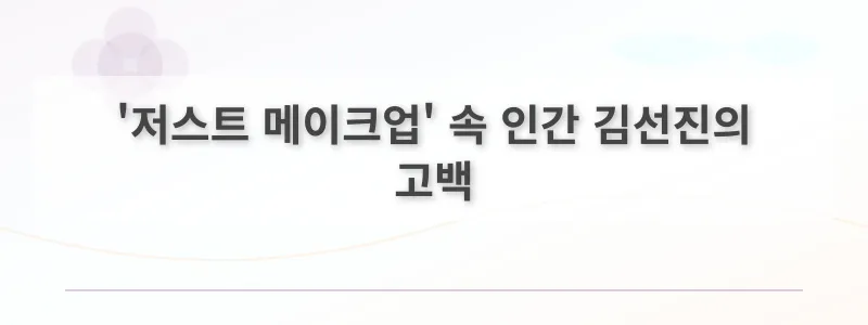 '저스트 메이크업' 속 인간 김선진의 고백