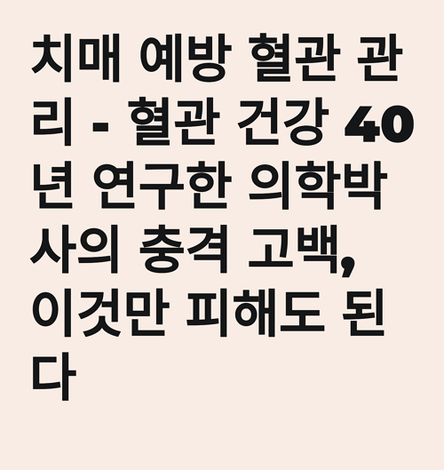 치매 예방 혈관 관리 - 혈관 건강 40년 연구한 의학박사의 충격 고백, 이것만 피해도 된다