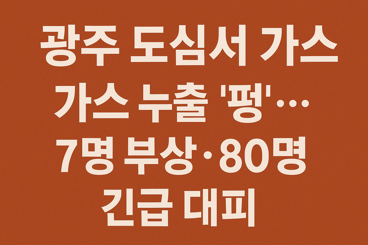 광주 도심서 가스 누출 &lsquo;펑&rsquo;&hellip;7명 부상&middot;80명 대피 소동