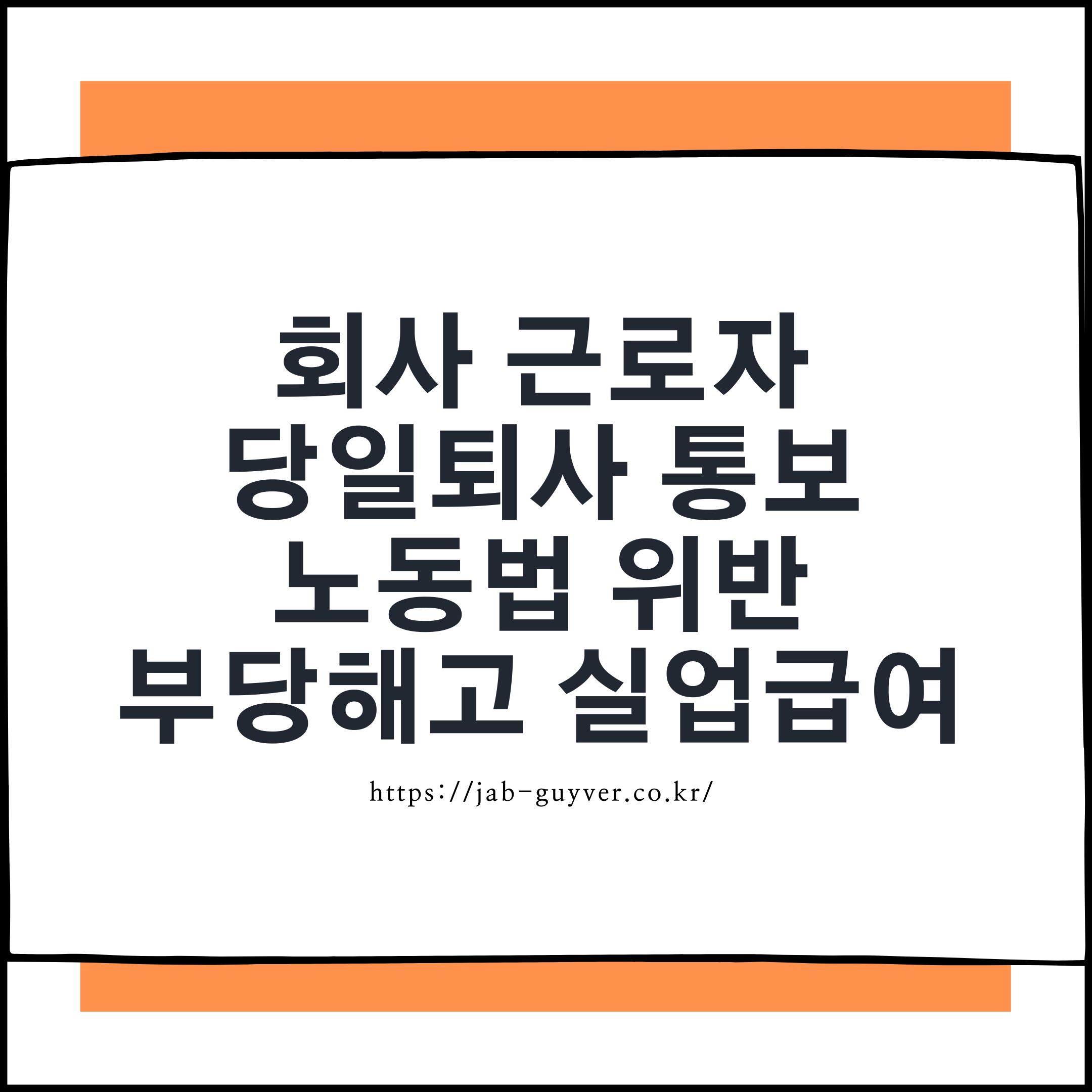 회사 당일퇴사 통보 노동법 위반 부당해고 실업급여 신청가능