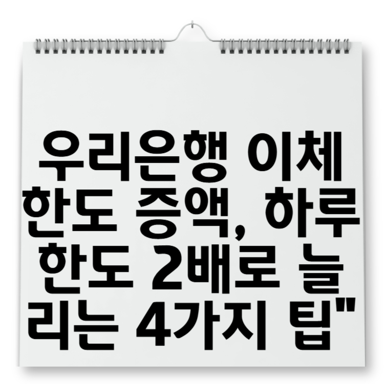 우리은행 이체한도 증액, 하루 한도 2배로 늘리는 4가지 팁