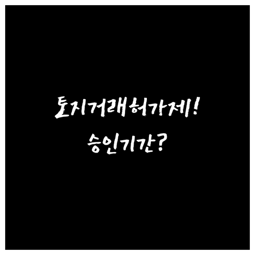 토지거래허가제 신청 절차와 승인 기간..