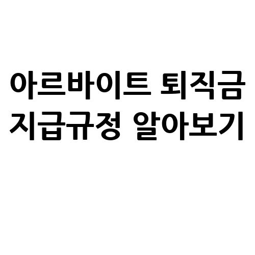 아르바이트 퇴직금 지급규정 알아보기