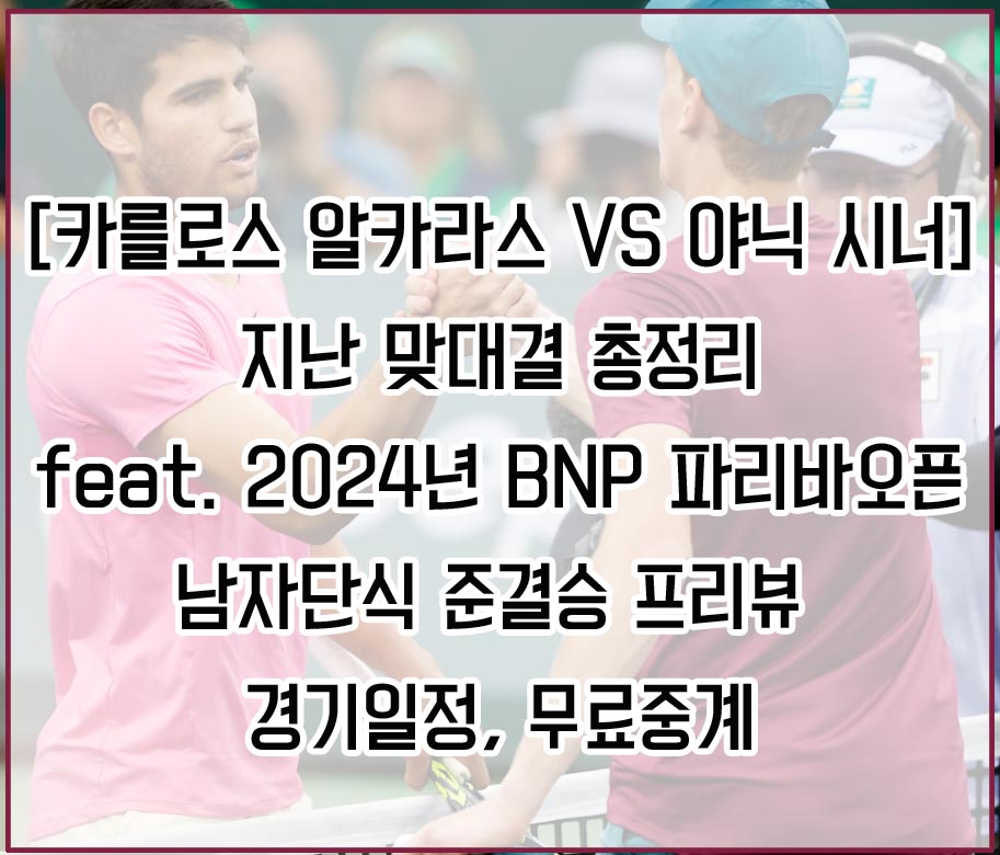 &quot;카를로스 알카라스 VS 야닉 시너&quot; 맞대결 총정리 (feat. 2024년 BNP 파리바 오픈 남자단식 준결승 프리뷰 및 경기일정&#44; 무료중계)
