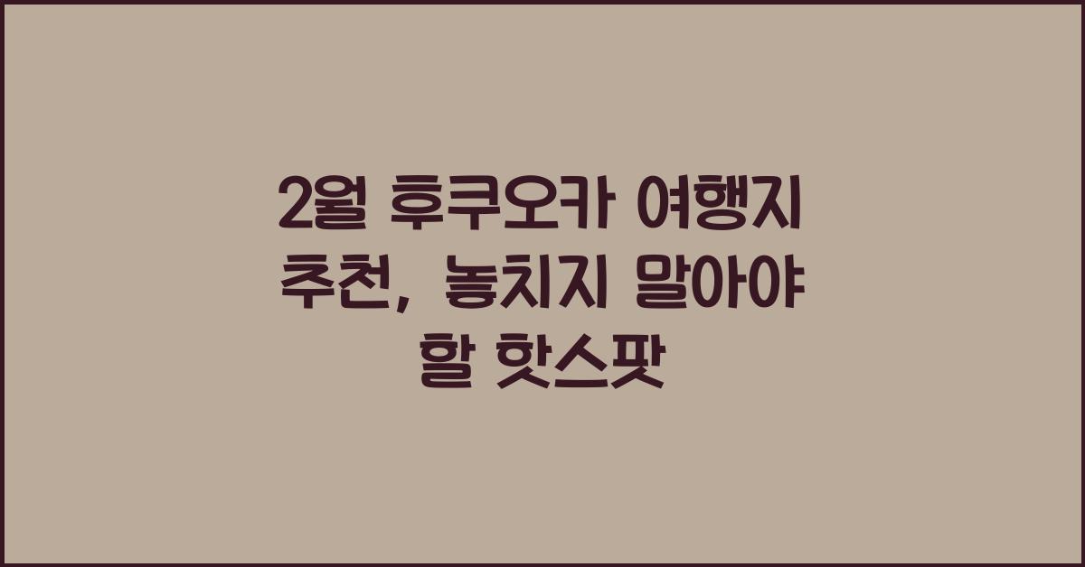 2월 후쿠오카 여행지 추천