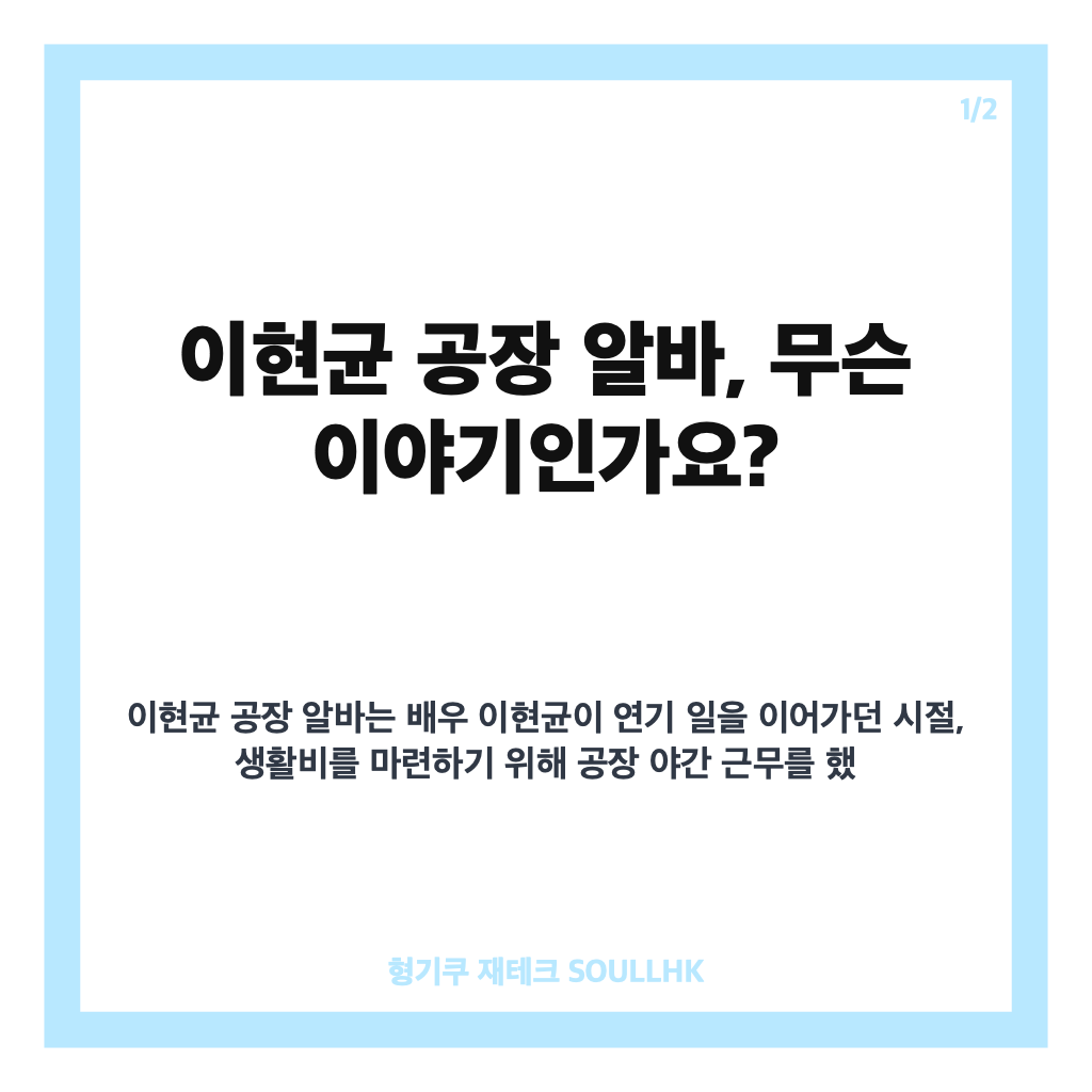 이현균 공장 알바, 무명 시절 연기와 병행한 일당 20만원 이야기 카드뉴스 1