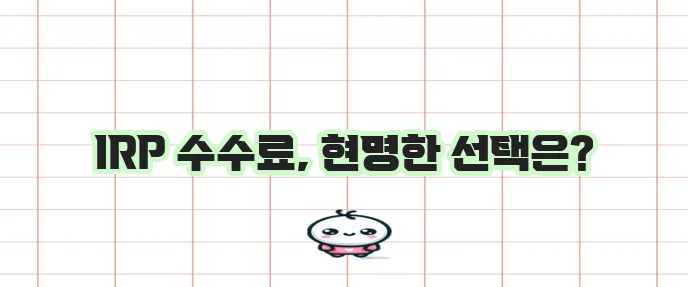 IRP 퇴직연금 은행 증권사 보험사 수수료 비교 꼭 확인하세요