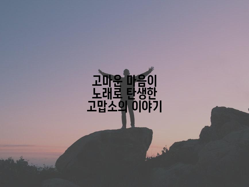 고마운 마음이 노래로 탄생한 고맙소의 이야기