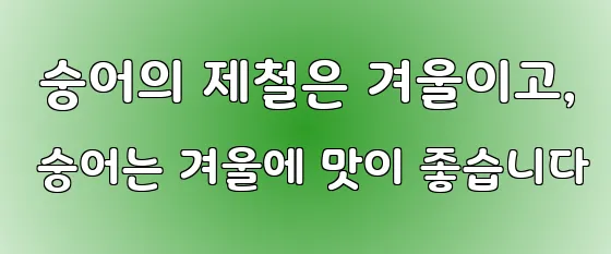  숭어의 제철은 겨울이고, 숭어는 겨울에 맛이 좋습니다