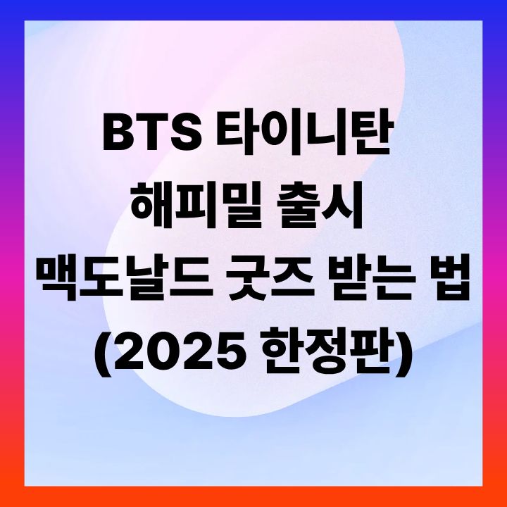BTS 타이니탄 해피밀 출시 ❘ 맥도날드 굿즈 받는 법 (2025 한정판)