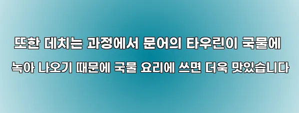  또한 데치는 과정에서 문어의 타우린이 국물에 녹아 나오기 때문에 국물 요리에 쓰면 더욱 맛있습니다