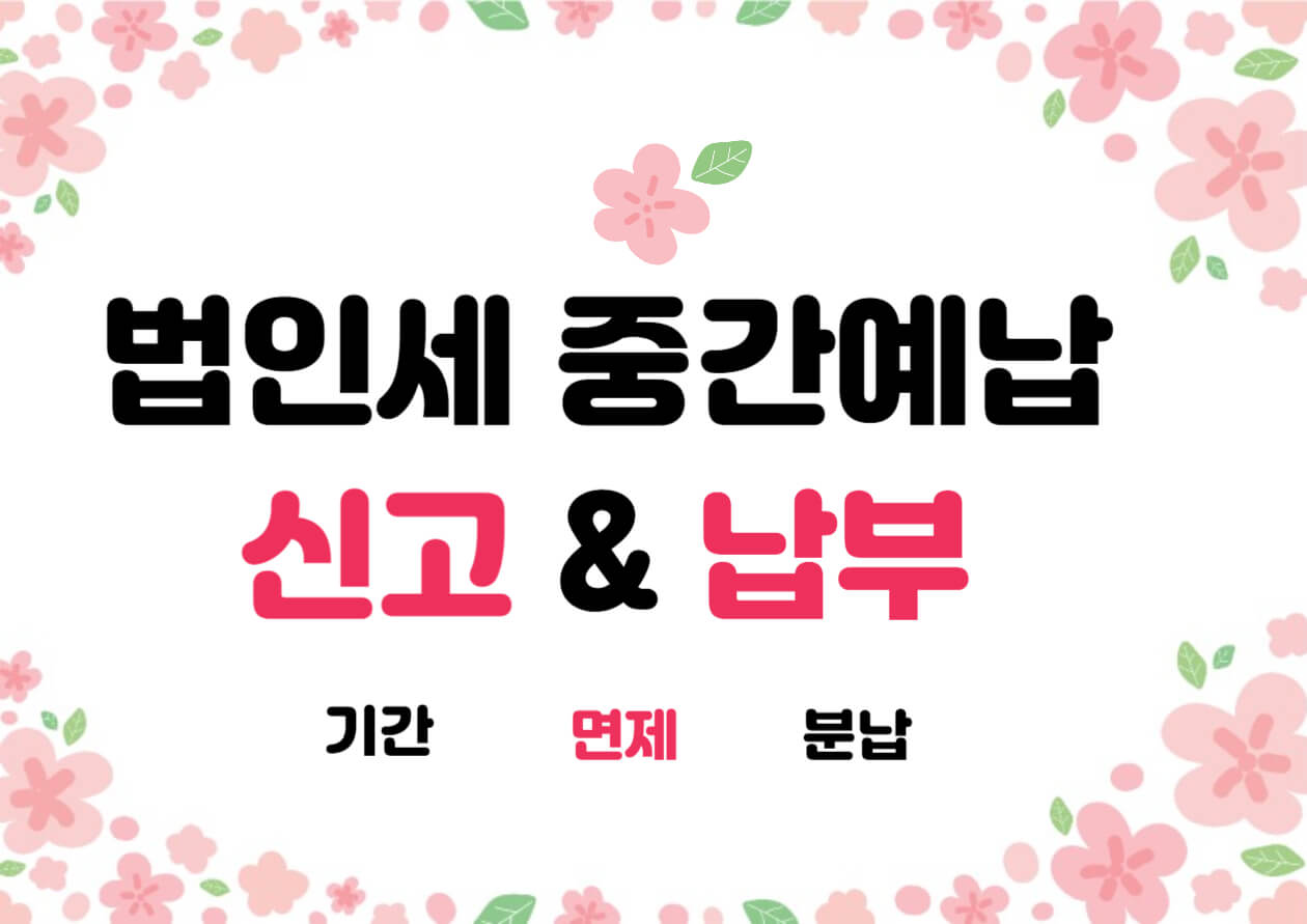 법인세 중간예납 신고 및 계산, 기간&분납&면제