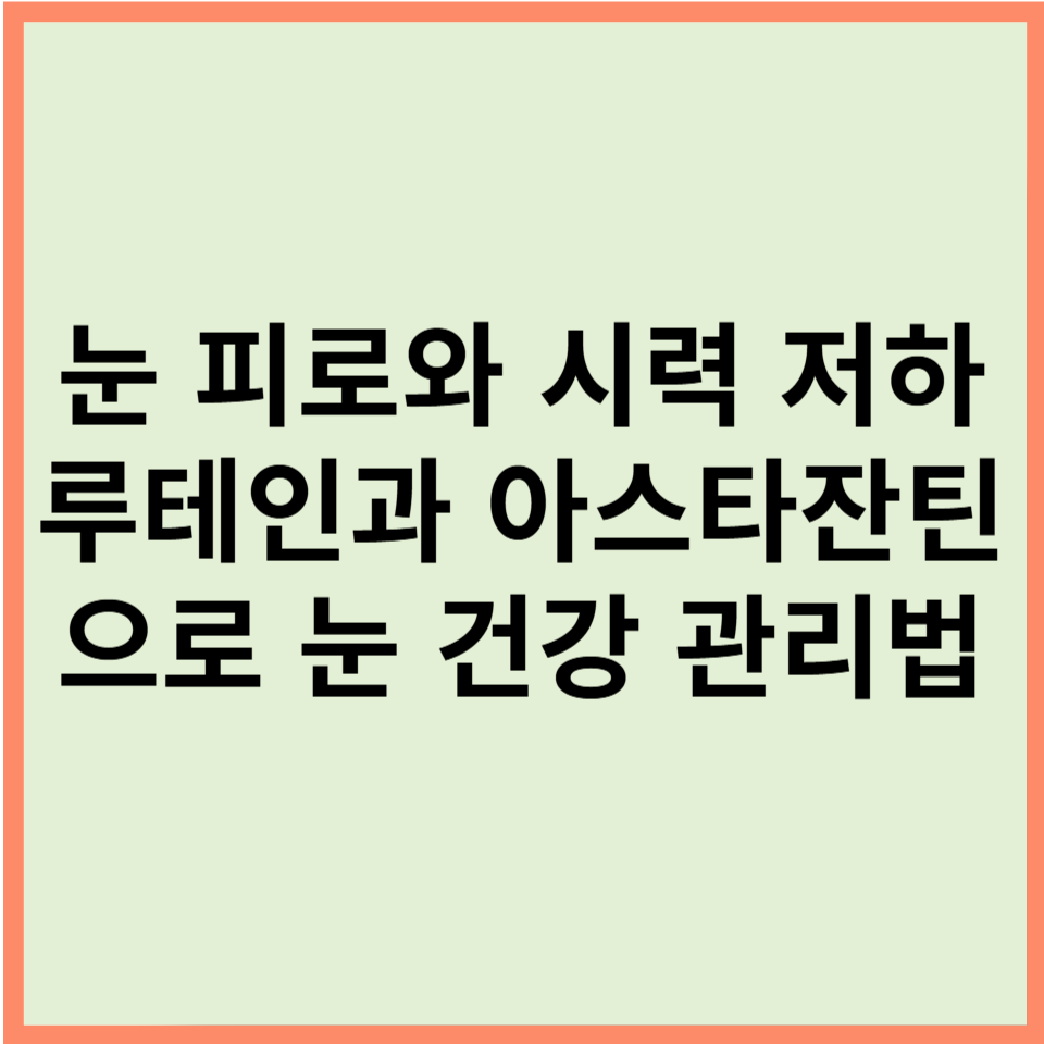 눈 피로와 시력 저하 걱정! 루테인과 아스타잔틴으로 눈 건강 관리법