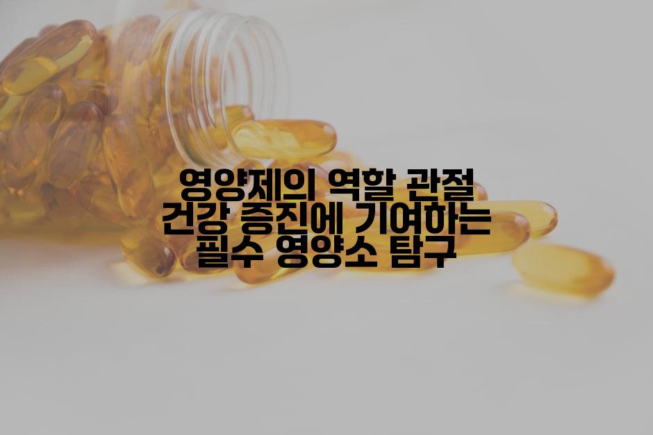 영양제의 역할 관절 건강 증진에 기여하는 필수 영양소 탐구