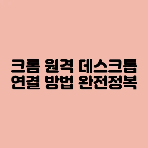 크롬 원격 데스크톱 연결 방법 완전정복