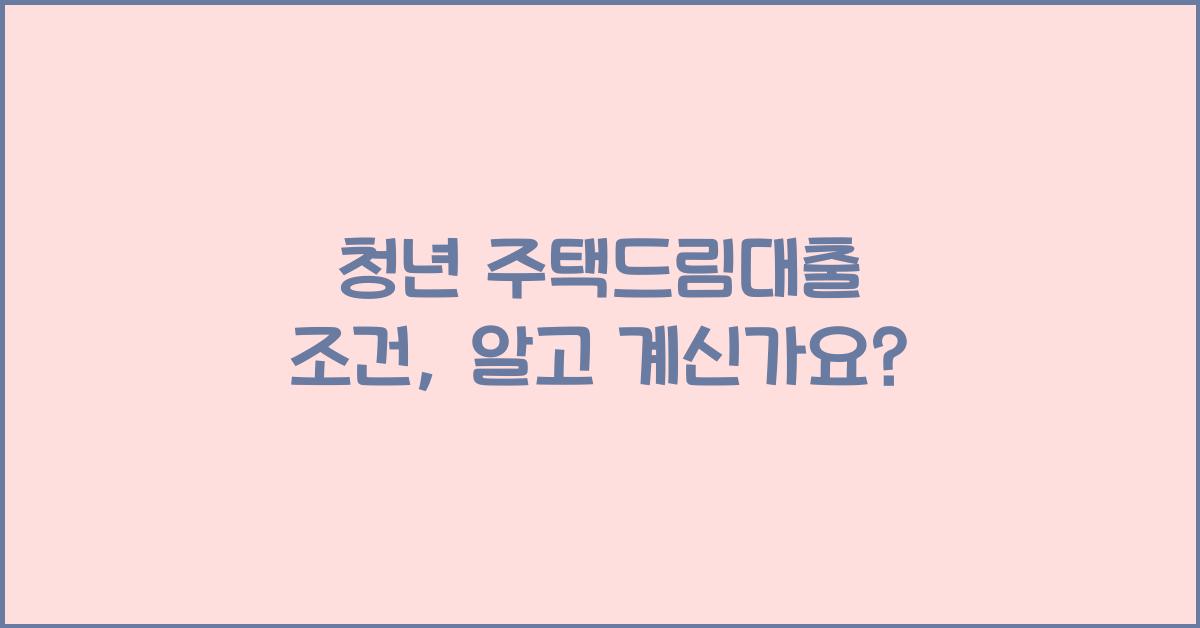 청년 주택드림대출 조건