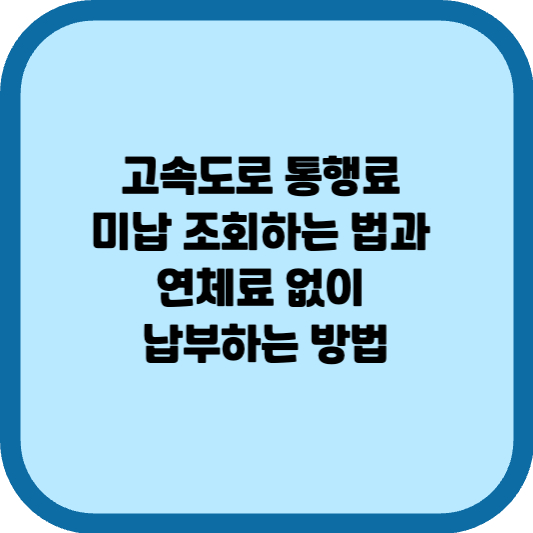 고속도로 통행료 미납 조회하는 법과 연체료 없이 납부하는 방법