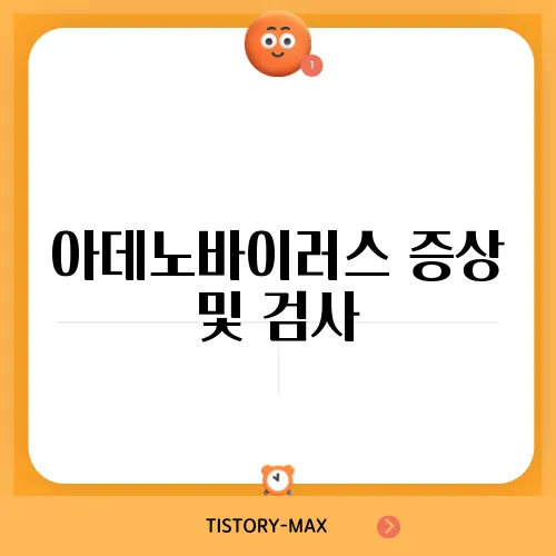 아데노바이러스 증상 및 검사, 백신까지 완벽 가이드