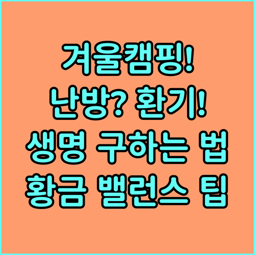 겨울 캠핑 안전 난방과 환기의 황금 ..
