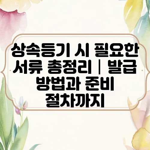 상속등기 시 필요한 서류 총정리│발급 방법과 준비 절차까지