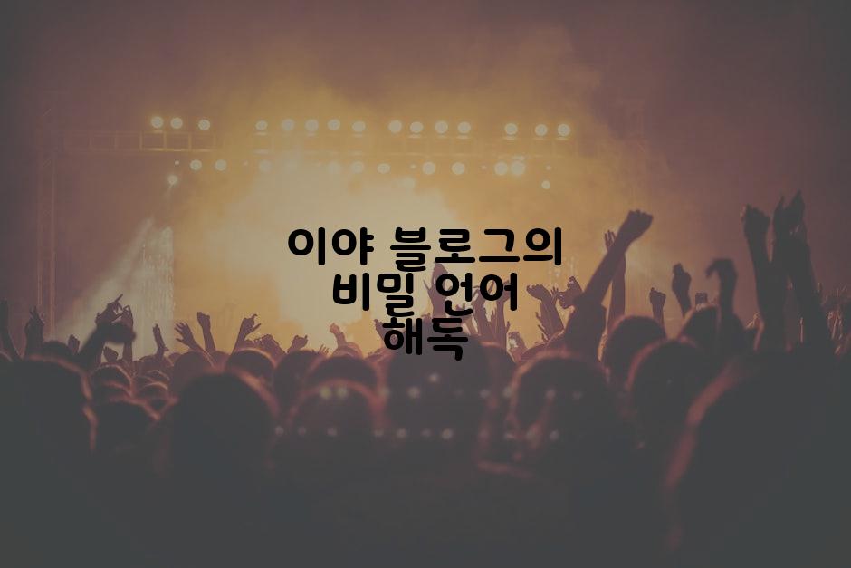 이야 블로그의 비밀 언어 해독