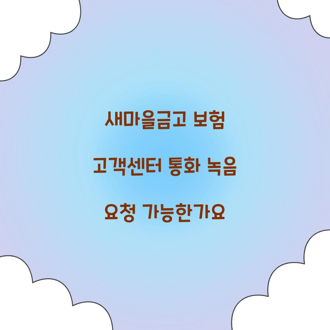 새마을금고 보험 고객센터 통화 녹음 요청 가능한가요