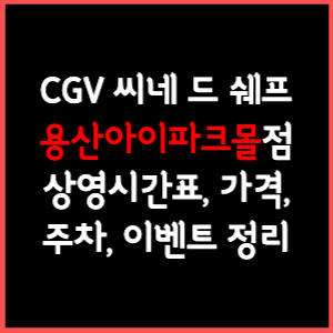 CGV 씨네드쉐프 용산아이파크몰 상영시간표, 주차, 가격, 할인, 주차, 예매, 가는길 정리