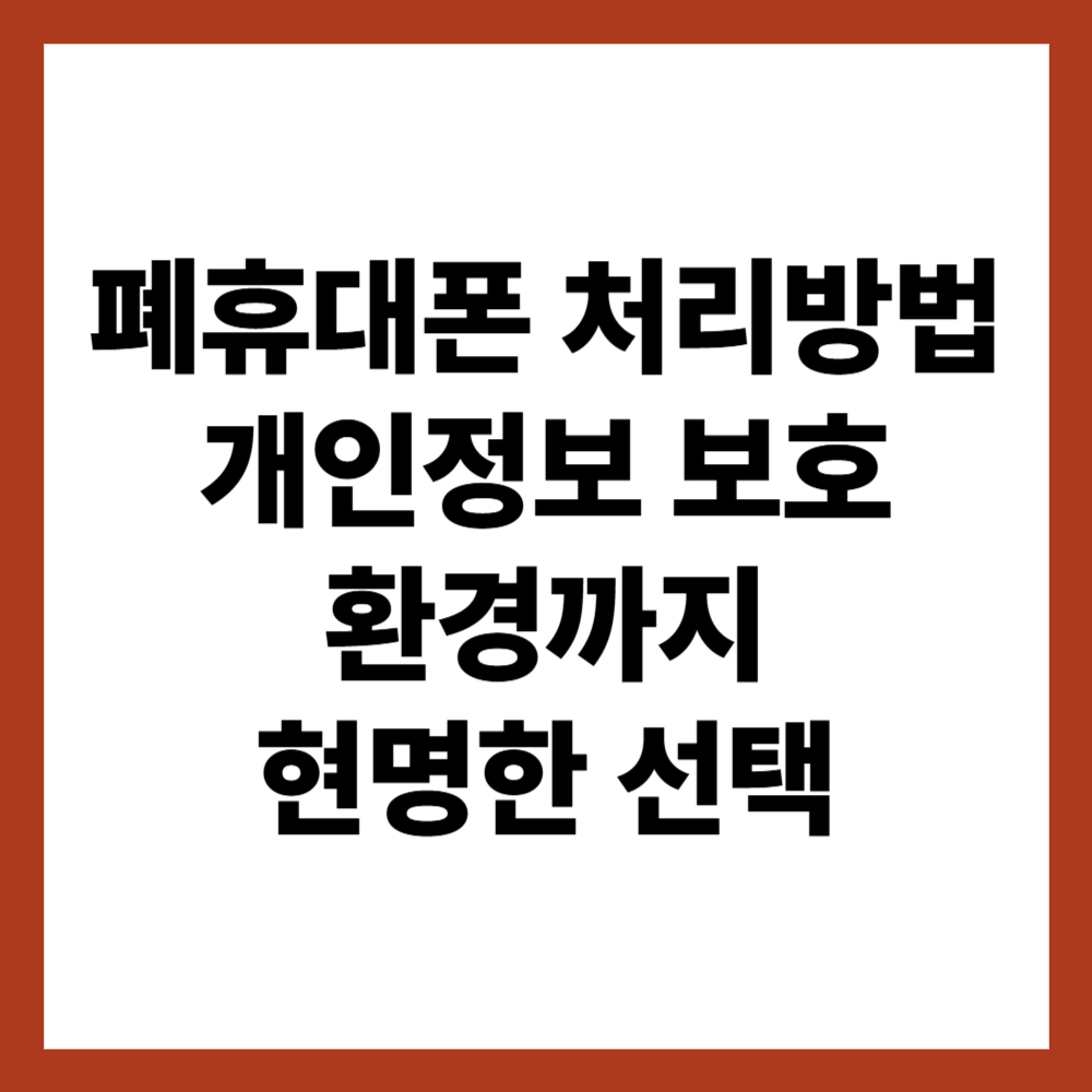 폐휴대폰 처리방법 2025년 최신, 개인정보 보호와 환경까지 생각하는 현명한 선택