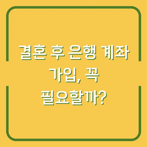 결혼 후 은행 계좌 가입, 꼭 필요할까?
