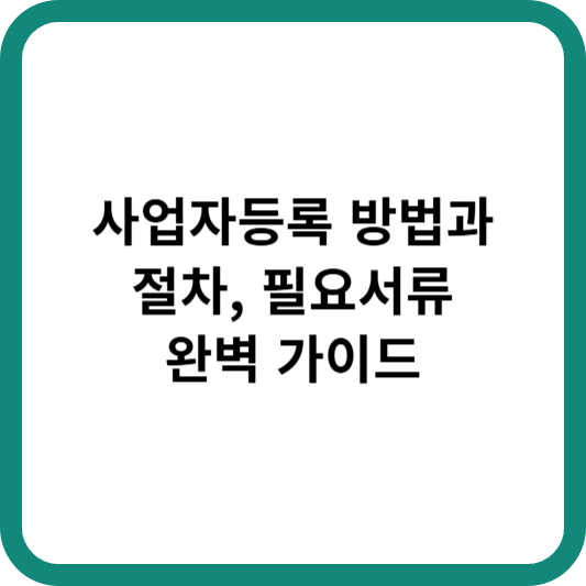 사업자등록 방법과 절차, 필요한 서류 완벽 가이드