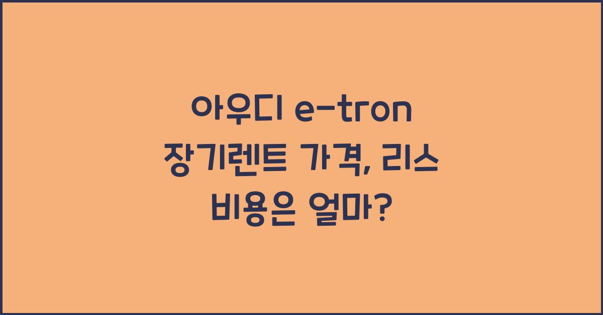 아우디 e-tron 장기렌트 가격, 리스 비용