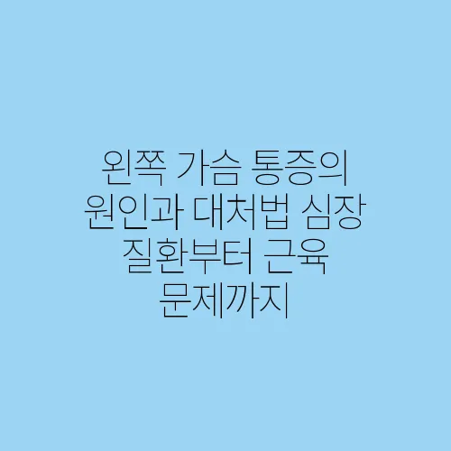 왼쪽 가슴 통증의 원인과 대처법 심장 질환부터 근육 문제까지