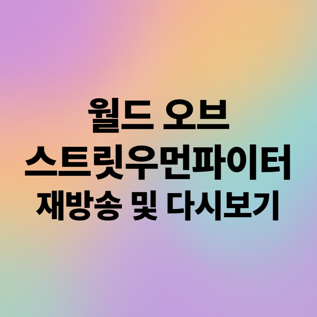 월드 오브 스트릿우먼파이터 재방송 및 다시보기 시청법 총정리