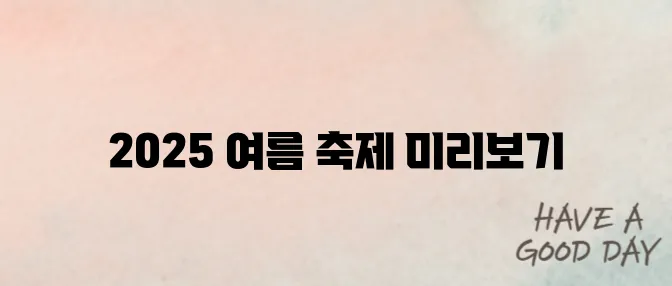 국내 여름 축제 추천 2025|워터페스티벌 일정