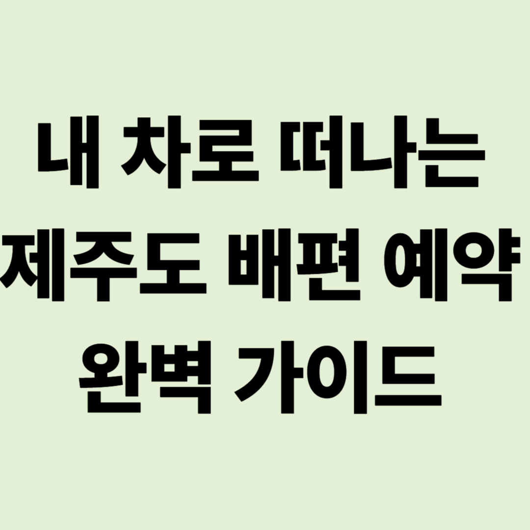 내 차로 떠나는 제주도: 캠핑카 선적 비용 및 배편 예약 완벽 가이드