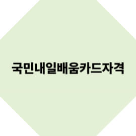 국민내일배움카드 신청 자격 총정리｜누구나 받을 수 있을까?