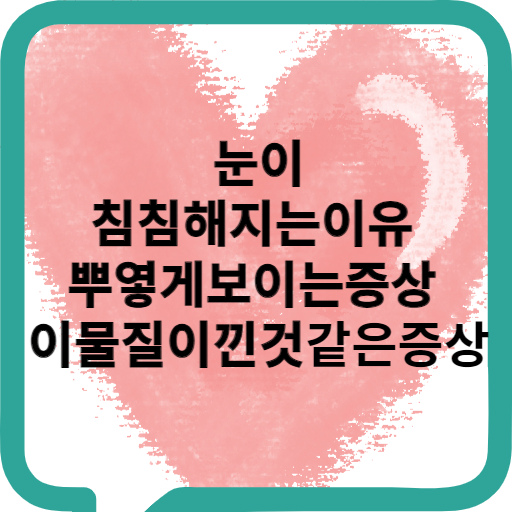 눈이 침침해지는 이유 뿌옇게 보이는 증상