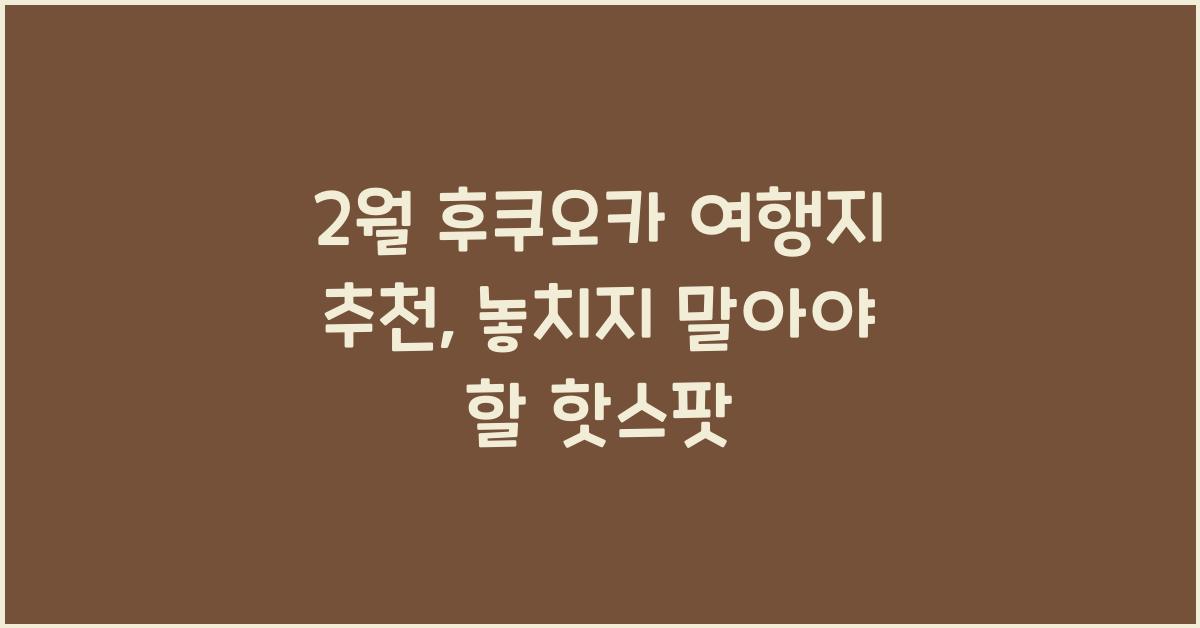 2월 후쿠오카 여행지 추천