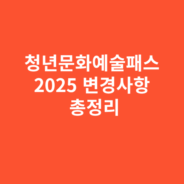 청년문화예술패스 2025 변경사항과 주의할 점 총정리