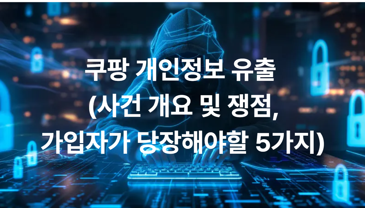 쿠팡 개인정보 유출 (사건 개요 및 쟁점, 가입자가 당장해야할 5가지)