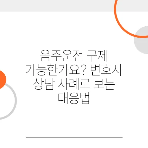 음주운전 구제 가능한가요? 변호사 상담 사례로 보는 대응법